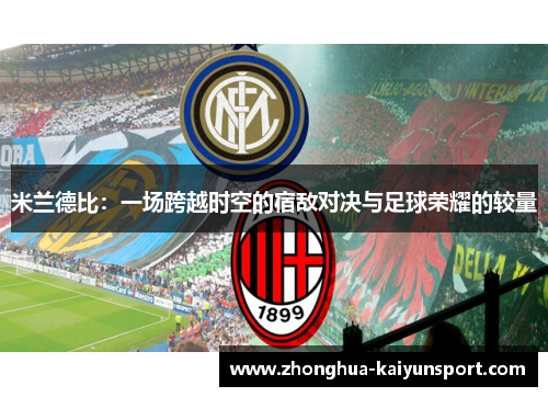 米兰德比：一场跨越时空的宿敌对决与足球荣耀的较量