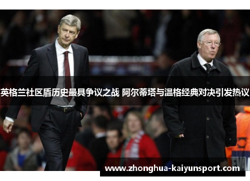 英格兰社区盾历史最具争议之战 阿尔蒂塔与温格经典对决引发热议