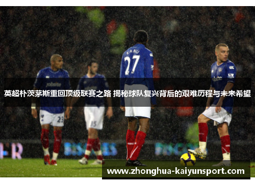 英超朴茨茅斯重回顶级联赛之路 揭秘球队复兴背后的艰难历程与未来希望