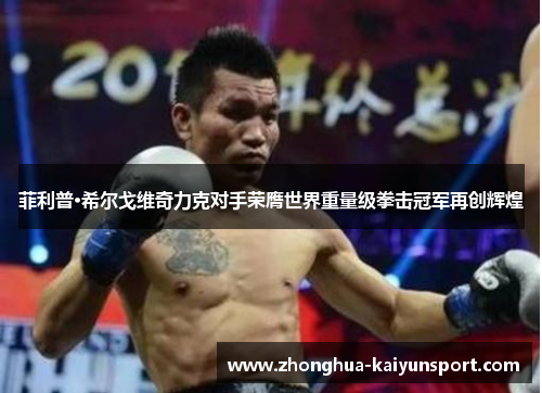 菲利普·希尔戈维奇力克对手荣膺世界重量级拳击冠军再创辉煌