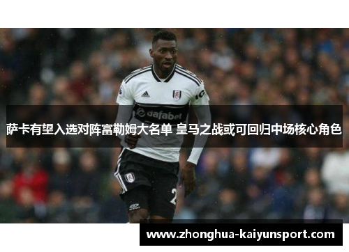 萨卡有望入选对阵富勒姆大名单 皇马之战或可回归中场核心角色