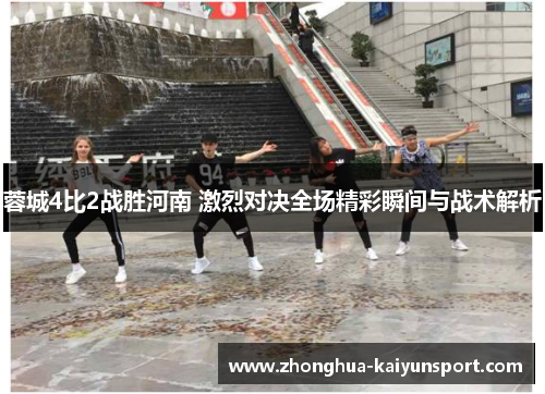 蓉城4比2战胜河南 激烈对决全场精彩瞬间与战术解析 蓉城4比2战胜河南 激烈对决全场精彩瞬间与战术解析
