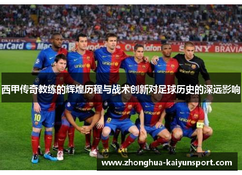 西甲传奇教练的辉煌历程与战术创新对足球历史的深远影响