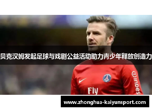 贝克汉姆发起足球与戏剧公益活动助力青少年释放创造力 贝克汉姆发起足球与戏剧公益活动助力青少年释放创造力