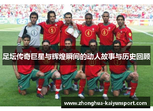 足坛传奇巨星与辉煌瞬间的动人故事与历史回顾 足坛传奇巨星与辉煌瞬间的动人故事与历史回顾
