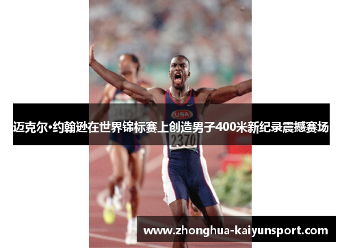 迈克尔·约翰逊在世界锦标赛上创造男子400米新纪录震撼赛场 迈克尔·约翰逊在世界锦标赛上创造男子400米新纪录震撼赛场