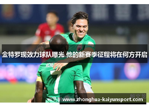 金特罗现效力球队曝光 他的新赛季征程将在何方开启