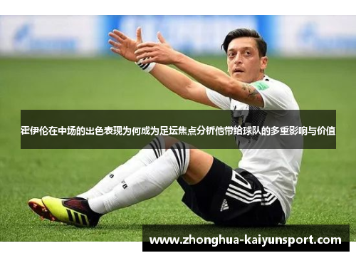 霍伊伦在中场的出色表现为何成为足坛焦点分析他带给球队的多重影响与价值 霍伊伦在中场的出色表现为何成为足坛焦点分析他带给球队的多重影响与价值
