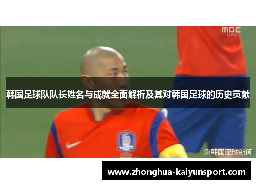 韩国足球队队长姓名与成就全面解析及其对韩国足球的历史贡献 韩国足球队队长姓名与成就全面解析及其对韩国足球的历史贡献