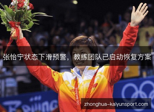 张怡宁状态下滑预警,教练团队已启动恢复方案 张怡宁状态下滑预警,教练团队已启动恢复方案