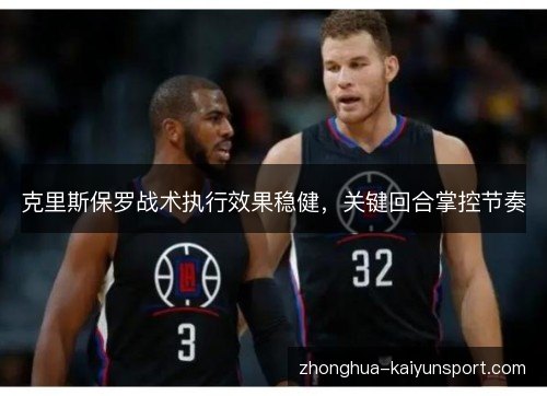 克里斯保罗战术执行效果稳健，关键回合掌控节奏