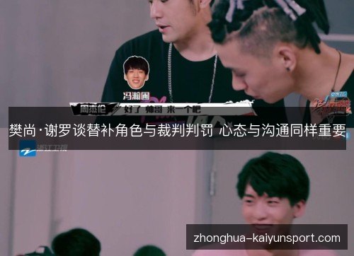 樊尚·谢罗谈替补角色与裁判判罚 心态与沟通同样重要